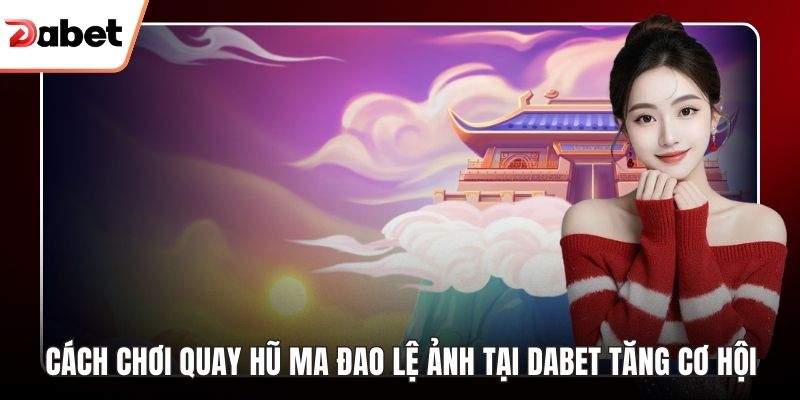 Cách chơi quay hũ ma đao lệ ảnh tại Dabet