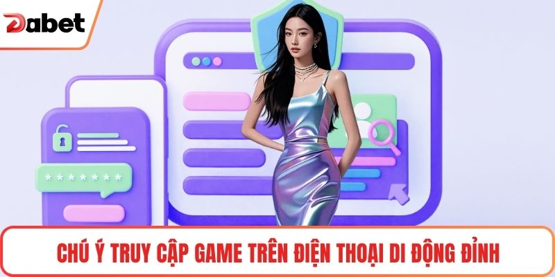 Đăng Ký Tài Khoản Dabet Nhanh & An Toàn Cập Nhật 2025 2 Chú ý truy cập game trên điện thoại di động đỉnh