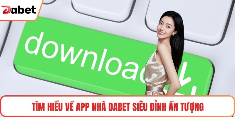 Tìm hiểu về app nhà Dabet siêu đỉnh ấn tượng