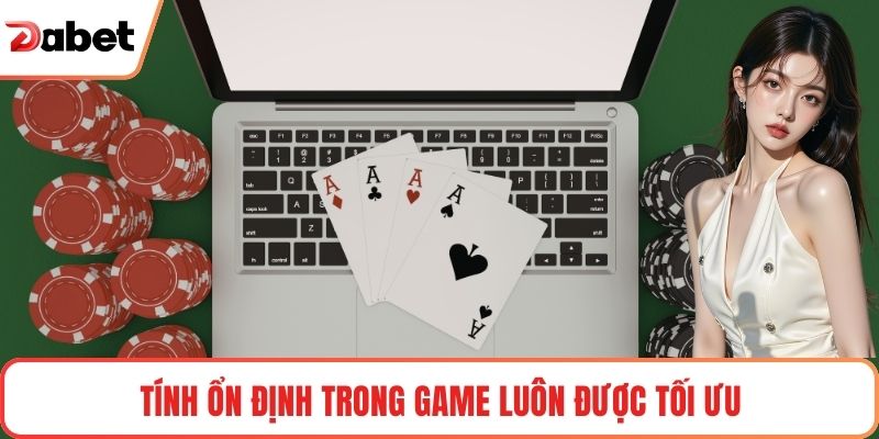 Tính ổn định trong game luôn được tối ưu
